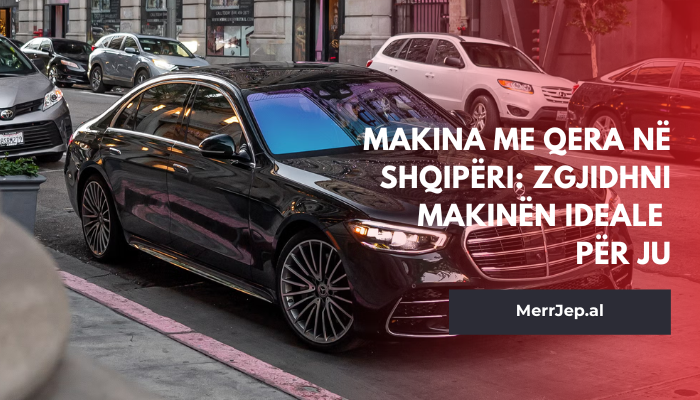 Makina me qera në Shqipëri: Zgjidhni makinën ideale për ju
